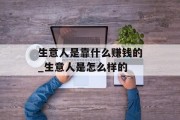 生意人是靠什么赚钱的_生意人是怎么样的
