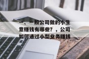 一、一般公司做的小生意赚钱有哪些？，公司如何通过小型业务赚钱