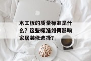 木工板的质量标准是什么？这些标准如何影响家居装修选择？