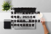 2021年最赚钱的小生意——直播带货与跨境电商，2021小本创业新趋势，直播带货与跨境电商掘金者