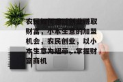 农民如何通过创业赚取财富，小本生意的加盟机会，农民创业，以小本生意为纽带，掌握财富商机