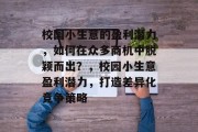 校园小生意的盈利潜力，如何在众多商机中脱颖而出？，校园小生意盈利潜力，打造差异化竞争策略