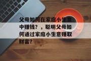 父母如何在家庭小生意中赚钱？，聪明父母如何通过家庭小生意赚取财富？
