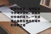 民间小生意，如何在当今市场中获利，发掘农村市场的潜力，一文读懂小生意在现代市场中的获利之道