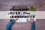 IPhone直播赚钱的小生意，iPhone直播赚钱的新兴小事业