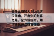 做什么赚钱大全，全方位指南，开启你的财富之路，全方位指南，如何赚钱开启财富之路