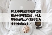 村上春树是如何成功的在乡村开网店的，村上春树如何从作家转变为乡村电商店主？