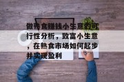 做熟食赚钱小生意的可行性分析，致富小生意，在熟食市场如何起步并实现盈利