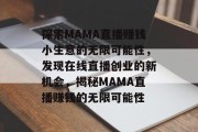 探索MAMA直播赚钱小生意的无限可能性，发现在线直播创业的新机会，揭秘MAMA直播赚钱的无限可能性
