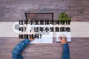 过年小生意摆地摊赚钱吗？，过年小生意摆地摊赚钱吗？