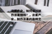 凉果产业，如何通过制作凉果赚钱？，凉果产业，制作凉果的盈利之道