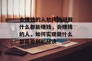 会赚钱的人如何做到做什么都能赚钱，会赚钱的人，如何实现做什么都能盈利的秘诀