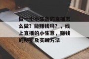 做一个小生意的直播怎么做？能赚钱吗？，线上直播的小生意，赚钱的秘密及实践方法