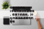 疫情下的商机，2021年如何抓住机遇赚钱，疫情下的商机，2021年抓住机遇赚钱的策略