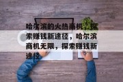哈尔滨的火热商机，探索赚钱新途径，哈尔滨商机无限，探索赚钱新途径
