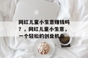 网红儿童小生意赚钱吗？，网红儿童小生意，一个轻松的创业机会
