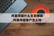 阿塞拜疆什么生意赚钱_阿塞拜疆客户怎么样