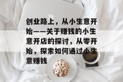 创业路上，从小生意开始——关于赚钱的小生意开店的探讨，从零开始，探索如何通过小生意赚钱