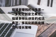 福建省赚钱的小生意——多元化创业之典范，福建多样化创业的成功典范，多元化的商业模式与增长策略