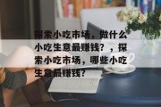 探索小吃市场，做什么小吃生意最赚钱？，探索小吃市场，哪些小吃生意最赚钱？