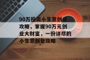 90万投资小生意创业攻略,掌握90万元创业大财富,一份详尽的小生意创业攻略 90万投资小生意创业攻略,掌握90万元创业大财富,一份详尽的小生意创业攻略