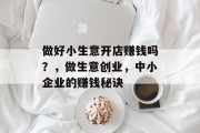 做好小生意开店赚钱吗？，做生意创业，中小企业的赚钱秘诀