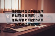 如何选择合适的创业项目以获得高回报?,选择具有潜力的创业项目,确定最佳回报方式