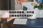 短线投资策略，如何通过精准操作实现盈利？