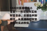 FAKER直播赚钱小生意——教你如何实现财富自由，主播盈利新路径，从直播赚取财富自由的实战教程