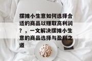 摆摊小生意如何选择合适的商品以赚取高利润？，一文解决摆摊小生意的商品选择与盈利之道