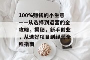 100%赚钱的小生意——从选择到运营的全攻略，揭秘，新手创业，从选好项目到经营全程指南