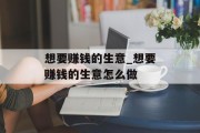 想要赚钱的生意_想要赚钱的生意怎么做