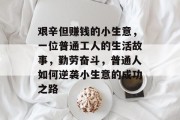 艰辛但赚钱的小生意，一位普通工人的生活故事，勤劳奋斗，普通人如何逆袭小生意的成功之路