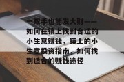 一双手也能发大财——如何在镇上找到合适的小生意赚钱，镇上的小生意投资指南，如何找到适合的赚钱途径