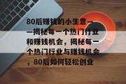 80后赚钱的小生意——揭秘每一个热门行业和赚钱机会，揭秘每一个热门行业与赚钱机会，80后如何轻松创业