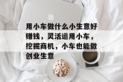 用小车做什么小生意好赚钱，灵活运用小车，挖掘商机，小车也能做创业生意