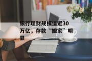 银行理财规模逼近30万亿，存款“搬家”明显
