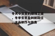 冬天小生意的赚钱之道，冬季生意盈利新路径，冰品制作与销售