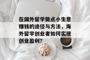 在国外留学做点小生意赚钱的途径与方法,海外留学创业者如何实现创业盈利? 在国外留学做点小生意赚钱的途径与方法,海外留学创业者如何实现创业盈利?