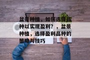 盆景种植，如何选择品种以实现盈利？，盆景种植，选择盈利品种的策略与技巧