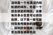 深圳是一个充满活力和机遇的城市，也是一个适合创业的地区。这里有许多小生意可以供你选择，以下是一些可能对你有所帮助的建议。，深圳创业指南，小生意选择及创业机会