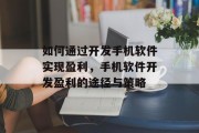 如何通过开发手机软件实现盈利，手机软件开发盈利的途径与策略