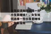 女生应该如何选择一份小生意赚钱？，女生如何选择一份小生意赚钱，全面指南
