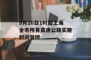 9月16日1时起上海全市所有高速公路实施封闭管控