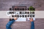 聋人也可以做小生意赚钱吗？，聋人创业之路，如何在小生意中实现盈利