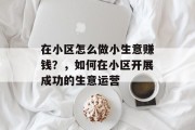 在小区怎么做小生意赚钱？，如何在小区开展成功的生意运营