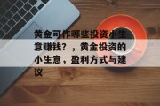 黄金可作哪些投资小生意赚钱？，黄金投资的小生意，盈利方式与建议