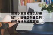 快餐小生意做什么好赚钱？，快餐店创业盈利途径分析与经营策略