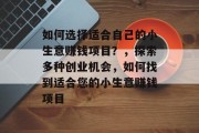 如何选择适合自己的小生意赚钱项目？，探索多种创业机会，如何找到适合您的小生意赚钱项目