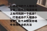 打造成功的个人赚钱小生意，在个人投资市场上如何找到一个机会？，打造成功个人赚钱小生意，在个人投资市场中寻找机会的方法